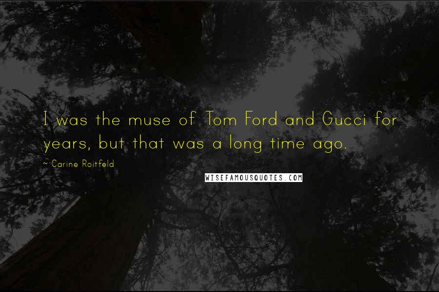 Carine Roitfeld Quotes: I was the muse of Tom Ford and Gucci for years, but that was a long time ago.