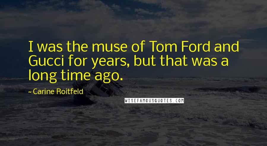 Carine Roitfeld Quotes: I was the muse of Tom Ford and Gucci for years, but that was a long time ago.