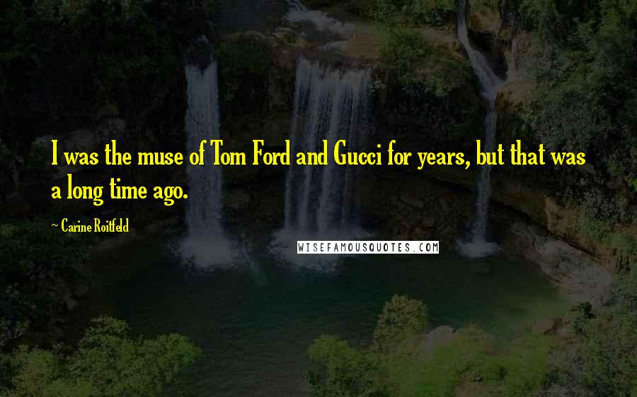 Carine Roitfeld Quotes: I was the muse of Tom Ford and Gucci for years, but that was a long time ago.