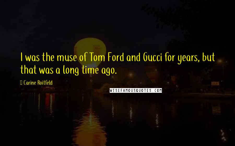 Carine Roitfeld Quotes: I was the muse of Tom Ford and Gucci for years, but that was a long time ago.