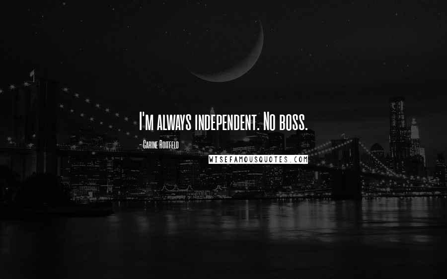 Carine Roitfeld Quotes: I'm always independent. No boss.