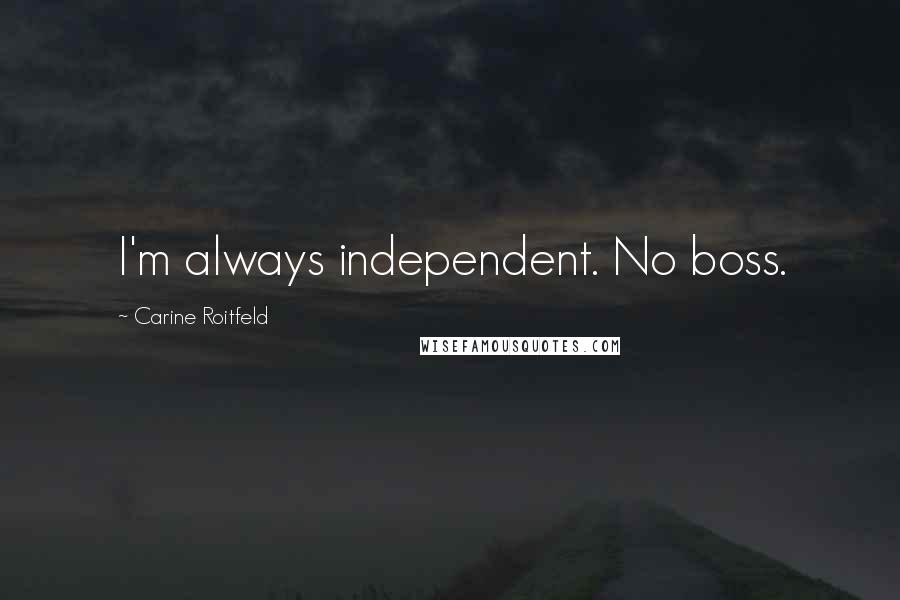 Carine Roitfeld Quotes: I'm always independent. No boss.
