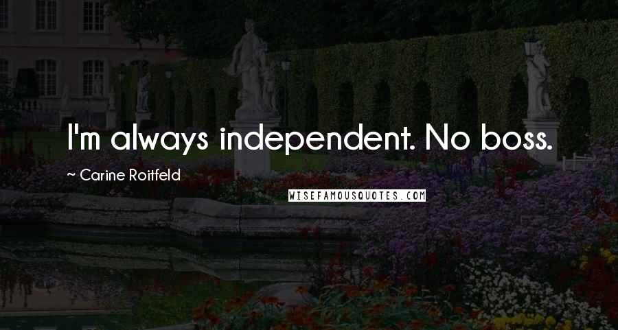 Carine Roitfeld Quotes: I'm always independent. No boss.