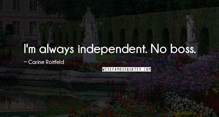 Carine Roitfeld Quotes: I'm always independent. No boss.