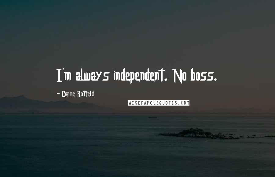 Carine Roitfeld Quotes: I'm always independent. No boss.