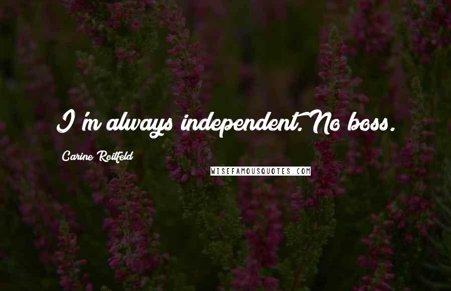 Carine Roitfeld Quotes: I'm always independent. No boss.