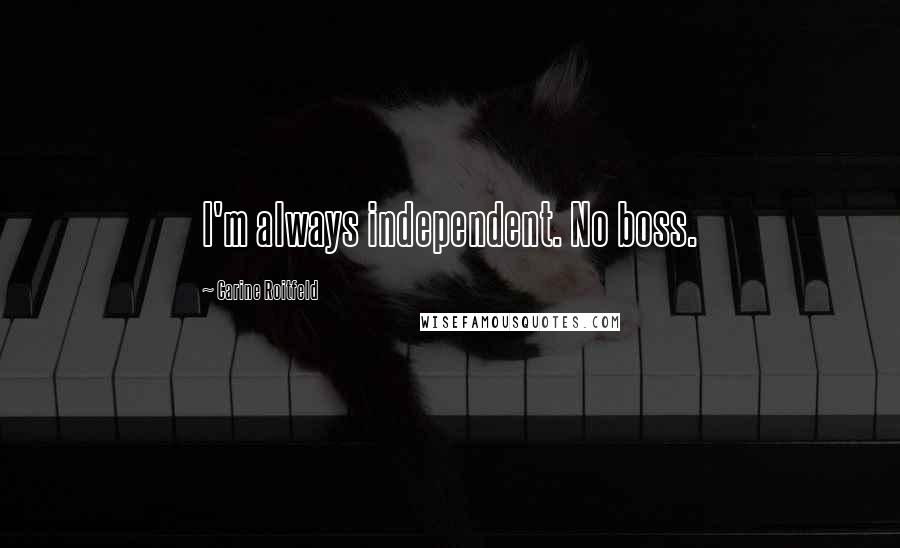 Carine Roitfeld Quotes: I'm always independent. No boss.
