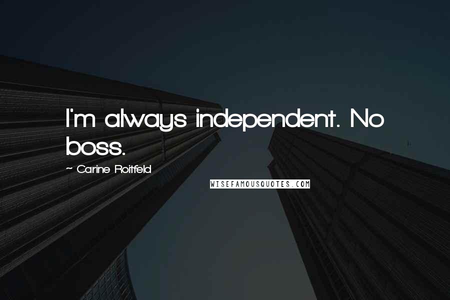 Carine Roitfeld Quotes: I'm always independent. No boss.