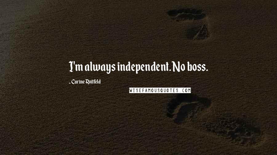 Carine Roitfeld Quotes: I'm always independent. No boss.