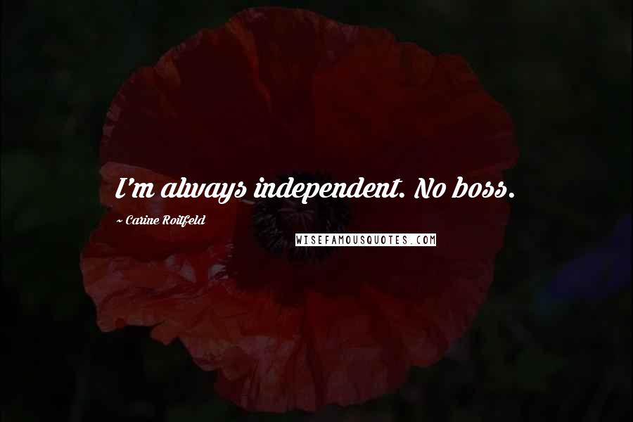 Carine Roitfeld Quotes: I'm always independent. No boss.