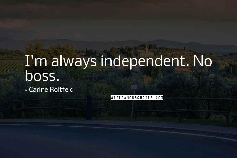 Carine Roitfeld Quotes: I'm always independent. No boss.