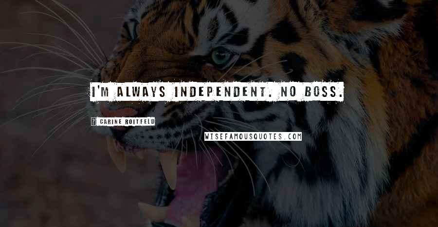 Carine Roitfeld Quotes: I'm always independent. No boss.