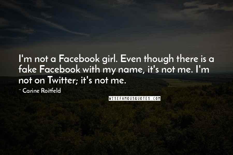 Carine Roitfeld Quotes: I'm not a Facebook girl. Even though there is a fake Facebook with my name, it's not me. I'm not on Twitter; it's not me.