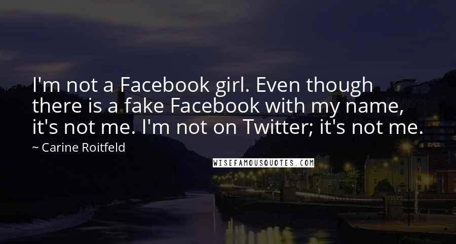 Carine Roitfeld Quotes: I'm not a Facebook girl. Even though there is a fake Facebook with my name, it's not me. I'm not on Twitter; it's not me.