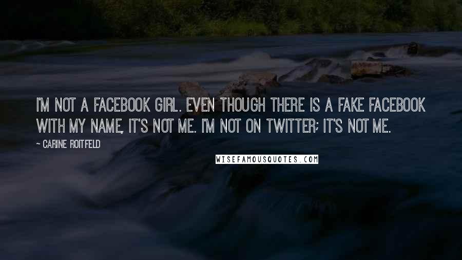 Carine Roitfeld Quotes: I'm not a Facebook girl. Even though there is a fake Facebook with my name, it's not me. I'm not on Twitter; it's not me.