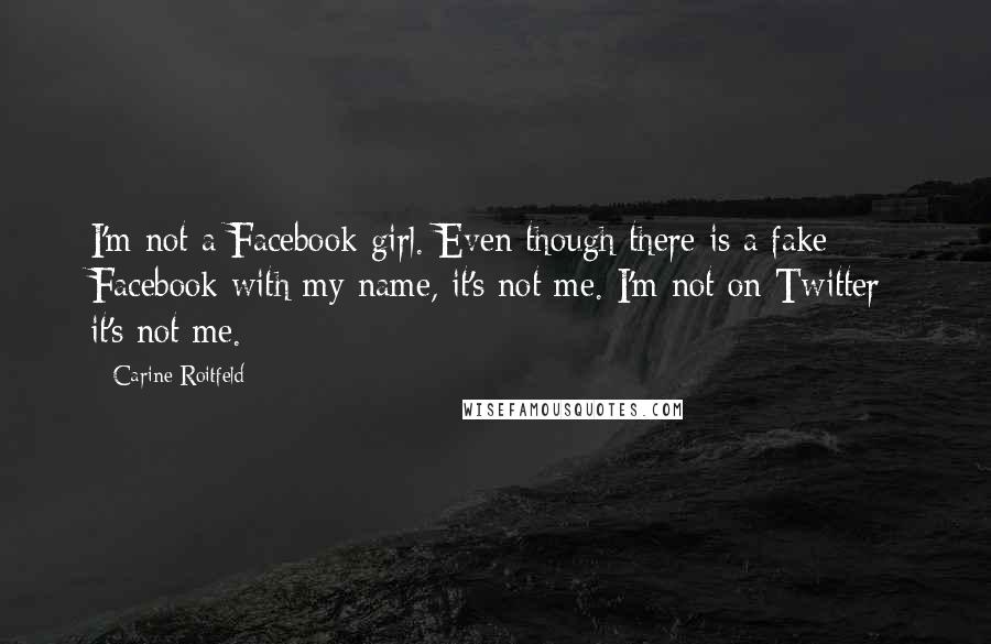 Carine Roitfeld Quotes: I'm not a Facebook girl. Even though there is a fake Facebook with my name, it's not me. I'm not on Twitter; it's not me.