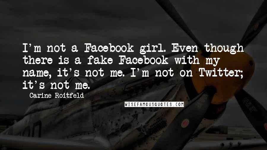 Carine Roitfeld Quotes: I'm not a Facebook girl. Even though there is a fake Facebook with my name, it's not me. I'm not on Twitter; it's not me.