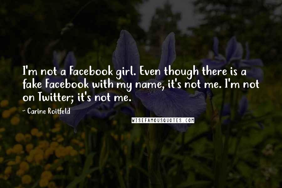 Carine Roitfeld Quotes: I'm not a Facebook girl. Even though there is a fake Facebook with my name, it's not me. I'm not on Twitter; it's not me.