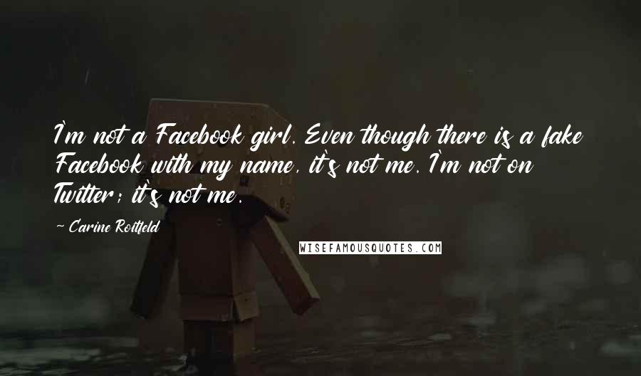 Carine Roitfeld Quotes: I'm not a Facebook girl. Even though there is a fake Facebook with my name, it's not me. I'm not on Twitter; it's not me.