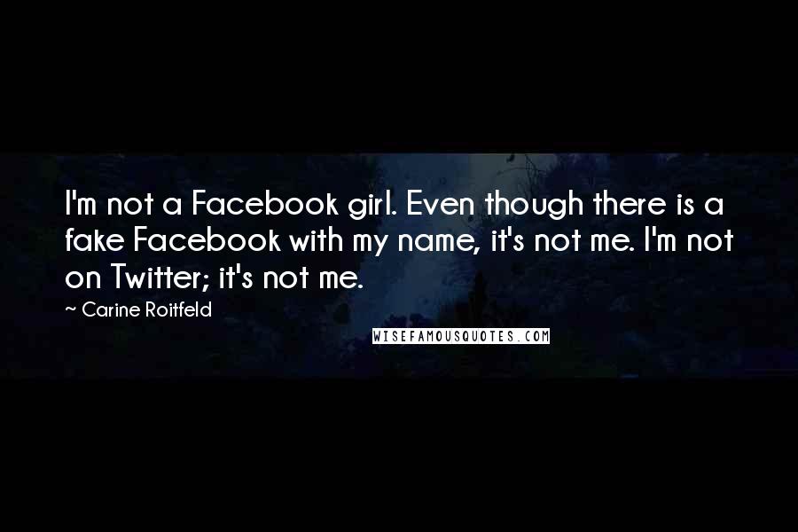 Carine Roitfeld Quotes: I'm not a Facebook girl. Even though there is a fake Facebook with my name, it's not me. I'm not on Twitter; it's not me.