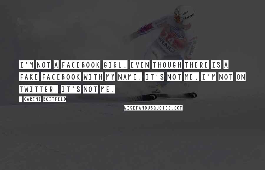 Carine Roitfeld Quotes: I'm not a Facebook girl. Even though there is a fake Facebook with my name, it's not me. I'm not on Twitter; it's not me.