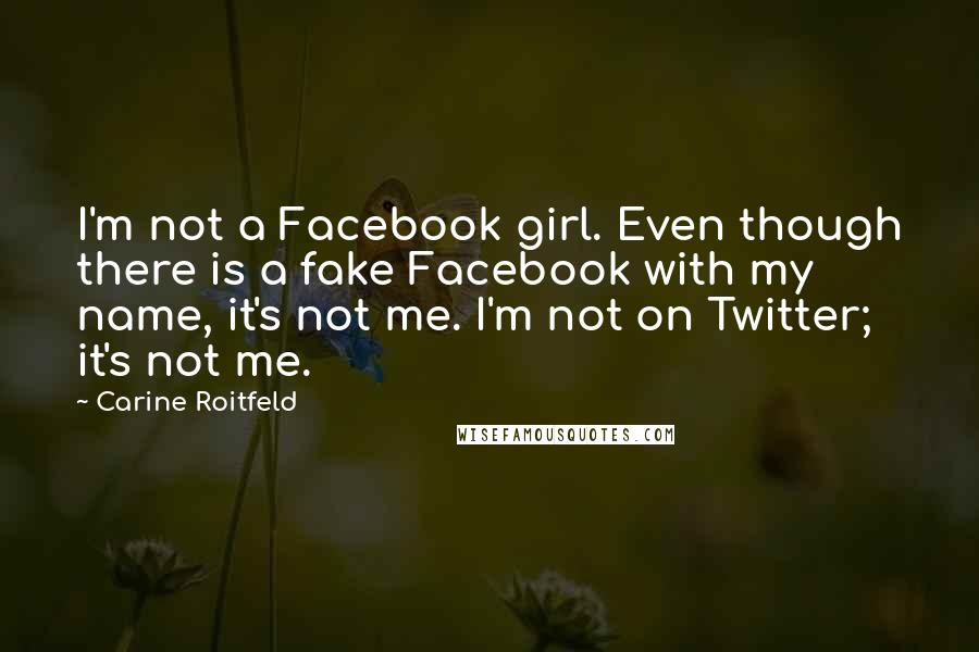 Carine Roitfeld Quotes: I'm not a Facebook girl. Even though there is a fake Facebook with my name, it's not me. I'm not on Twitter; it's not me.