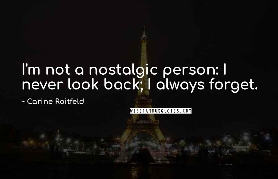 Carine Roitfeld Quotes: I'm not a nostalgic person: I never look back; I always forget.