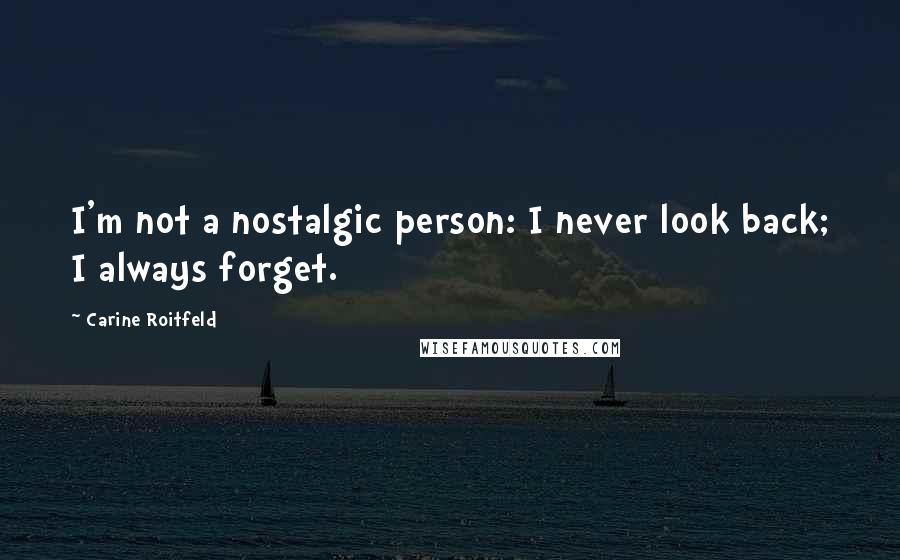 Carine Roitfeld Quotes: I'm not a nostalgic person: I never look back; I always forget.