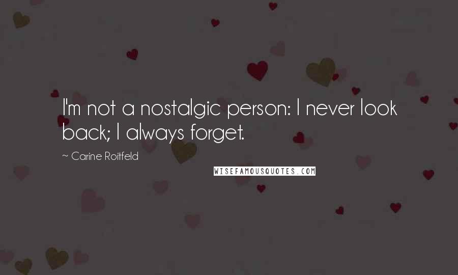 Carine Roitfeld Quotes: I'm not a nostalgic person: I never look back; I always forget.