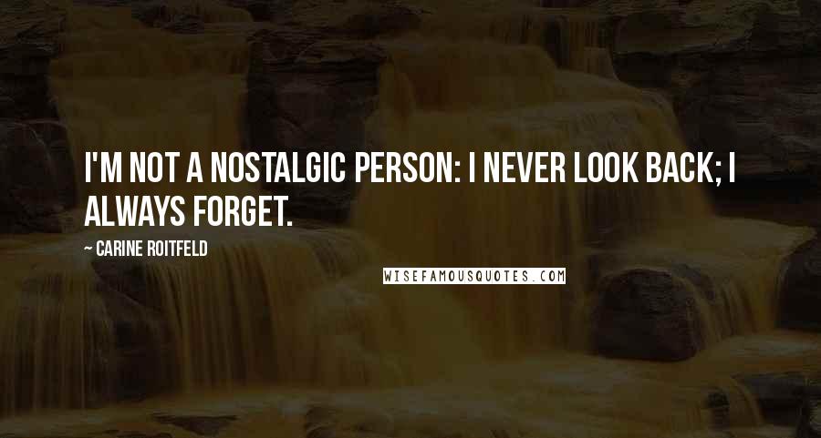 Carine Roitfeld Quotes: I'm not a nostalgic person: I never look back; I always forget.