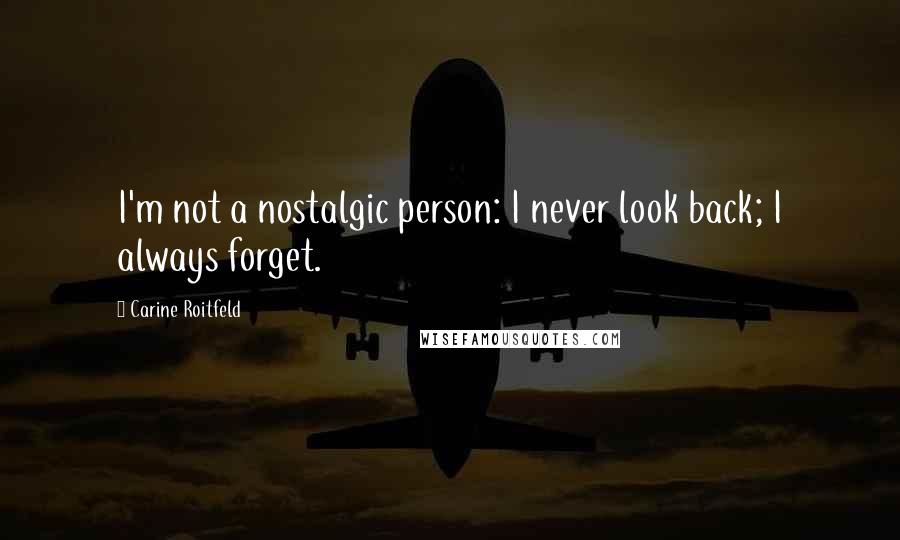 Carine Roitfeld Quotes: I'm not a nostalgic person: I never look back; I always forget.