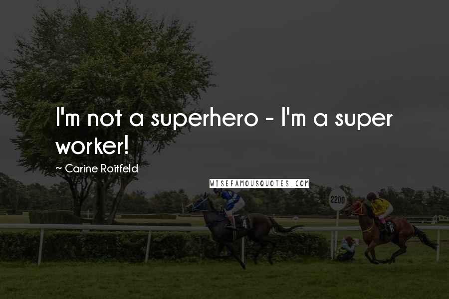 Carine Roitfeld Quotes: I'm not a superhero - I'm a super worker!