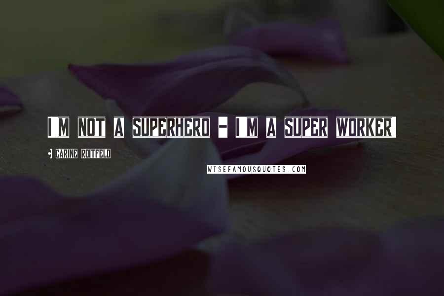 Carine Roitfeld Quotes: I'm not a superhero - I'm a super worker!