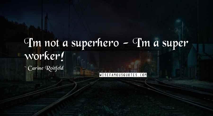 Carine Roitfeld Quotes: I'm not a superhero - I'm a super worker!
