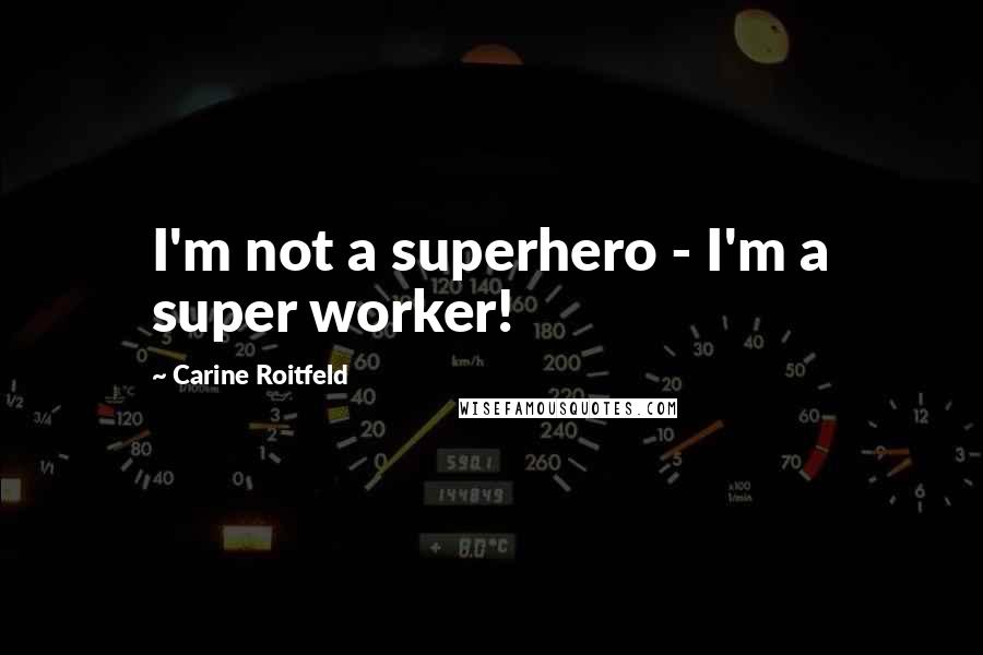 Carine Roitfeld Quotes: I'm not a superhero - I'm a super worker!