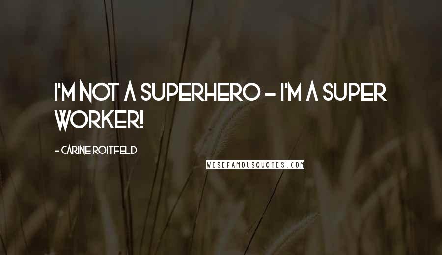 Carine Roitfeld Quotes: I'm not a superhero - I'm a super worker!