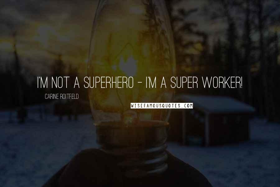 Carine Roitfeld Quotes: I'm not a superhero - I'm a super worker!