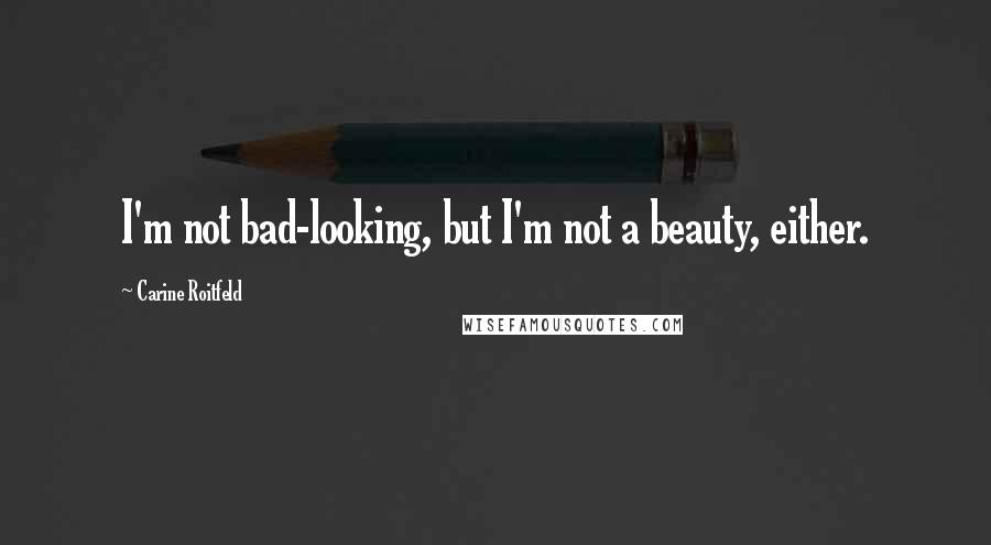 Carine Roitfeld Quotes: I'm not bad-looking, but I'm not a beauty, either.