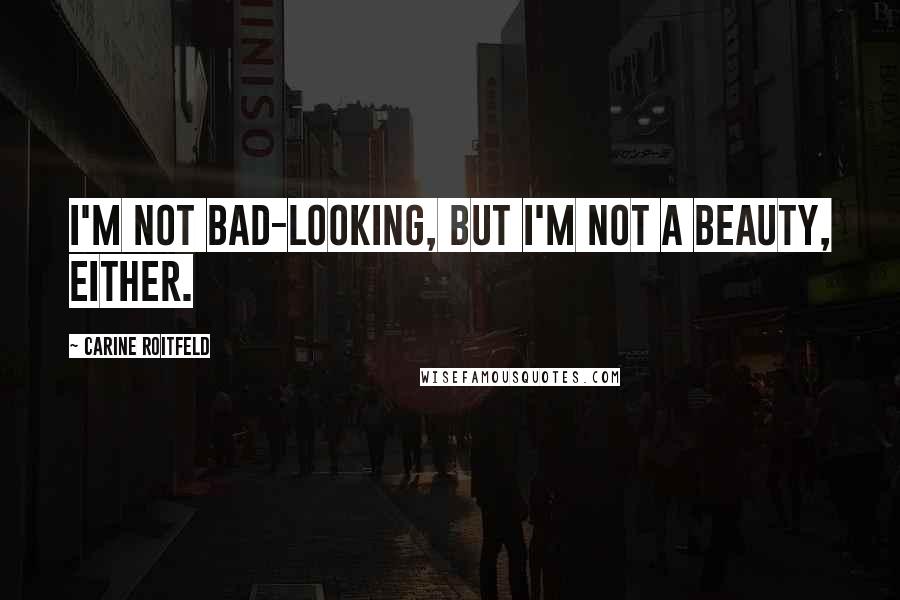 Carine Roitfeld Quotes: I'm not bad-looking, but I'm not a beauty, either.