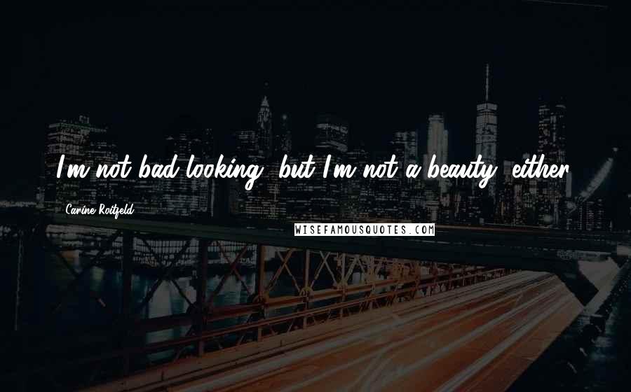 Carine Roitfeld Quotes: I'm not bad-looking, but I'm not a beauty, either.