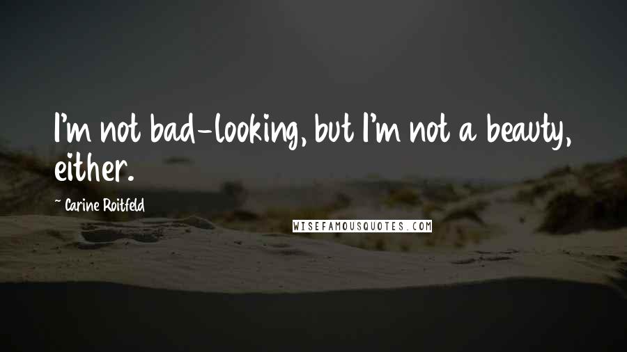 Carine Roitfeld Quotes: I'm not bad-looking, but I'm not a beauty, either.