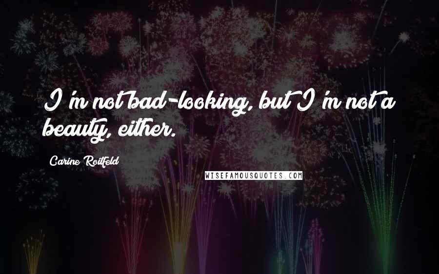 Carine Roitfeld Quotes: I'm not bad-looking, but I'm not a beauty, either.