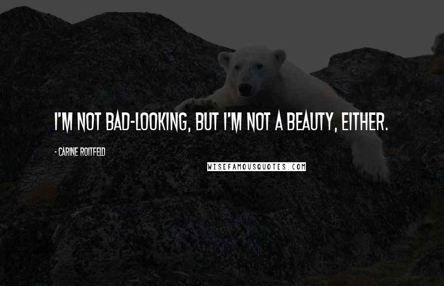 Carine Roitfeld Quotes: I'm not bad-looking, but I'm not a beauty, either.