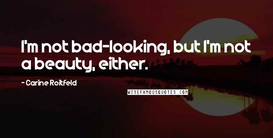 Carine Roitfeld Quotes: I'm not bad-looking, but I'm not a beauty, either.