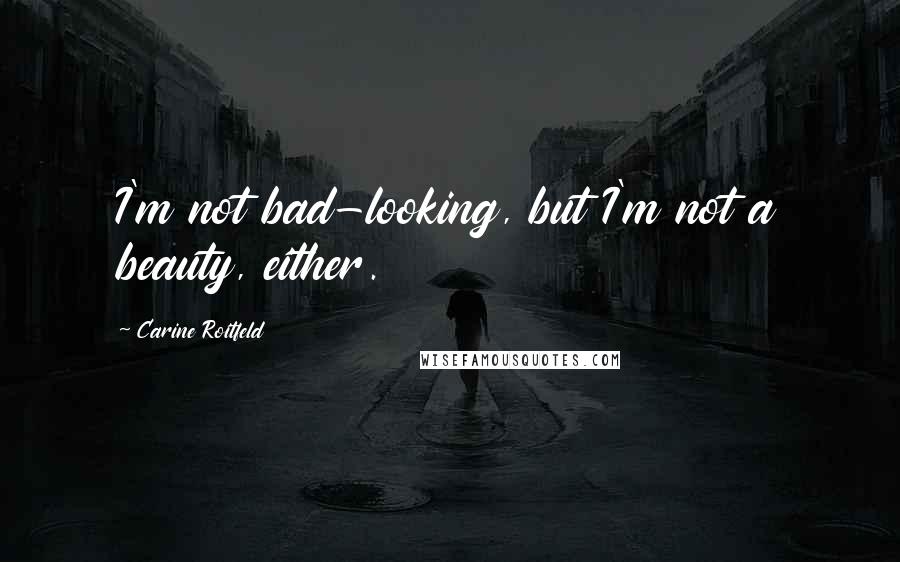 Carine Roitfeld Quotes: I'm not bad-looking, but I'm not a beauty, either.