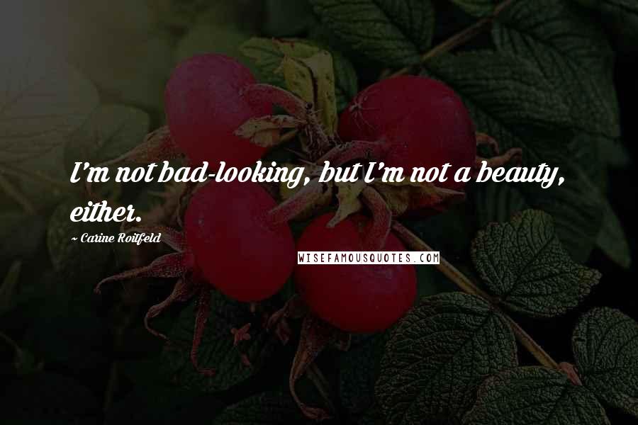 Carine Roitfeld Quotes: I'm not bad-looking, but I'm not a beauty, either.