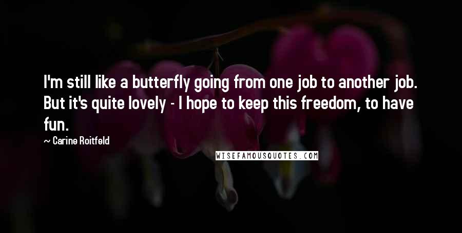 Carine Roitfeld Quotes: I'm still like a butterfly going from one job to another job. But it's quite lovely - I hope to keep this freedom, to have fun.
