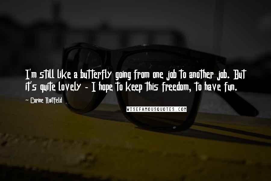 Carine Roitfeld Quotes: I'm still like a butterfly going from one job to another job. But it's quite lovely - I hope to keep this freedom, to have fun.