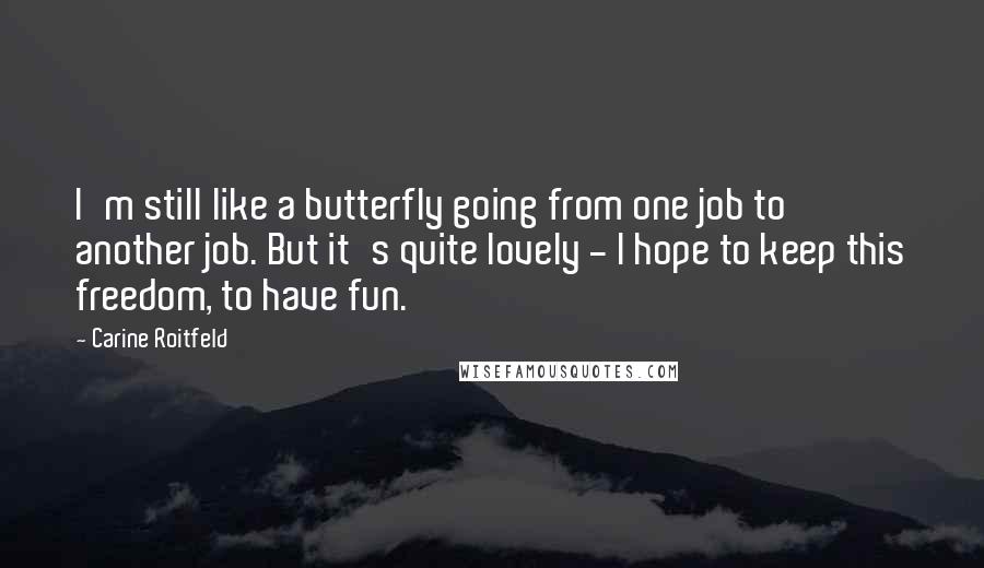 Carine Roitfeld Quotes: I'm still like a butterfly going from one job to another job. But it's quite lovely - I hope to keep this freedom, to have fun.