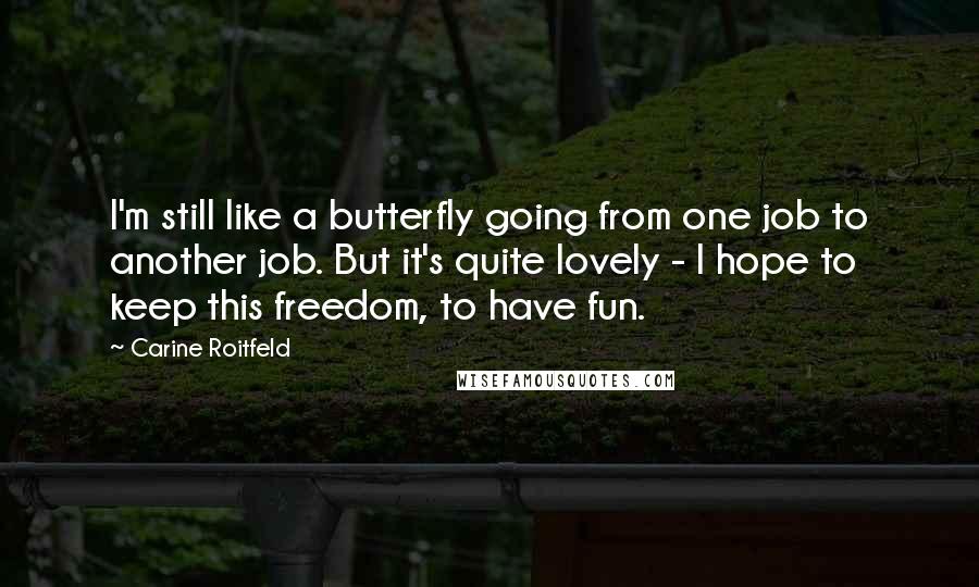 Carine Roitfeld Quotes: I'm still like a butterfly going from one job to another job. But it's quite lovely - I hope to keep this freedom, to have fun.